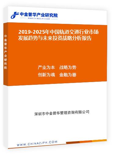 2019-2025年中國軌道交通行業(yè)市場發(fā)展趨勢與未來投資戰(zhàn)略分析報告