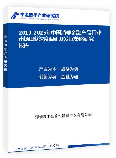 2019-2025年中國消費(fèi)金融產(chǎn)品行業(yè)市場現(xiàn)狀深度調(diào)研及發(fā)展策略研究報(bào)告
