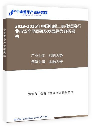 2019-2025年中國電解二氧化錳粉行業(yè)市場(chǎng)全景調(diào)研及發(fā)展趨勢(shì)分析報(bào)告