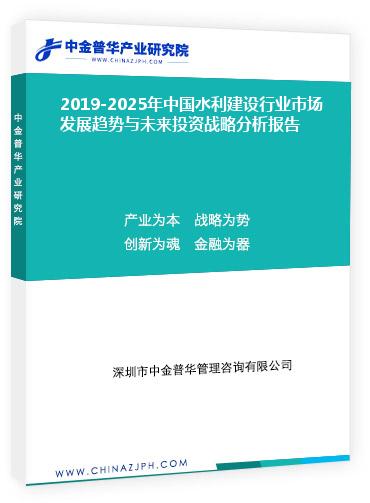 2019-2025年中國(guó)水利建設(shè)行業(yè)市場(chǎng)發(fā)展趨勢(shì)與未來投資戰(zhàn)略分析報(bào)告